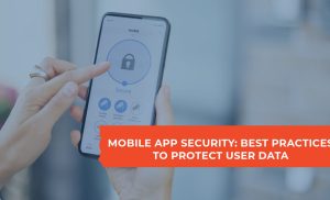 Mobile App Security: Best Practices to Protect User Data